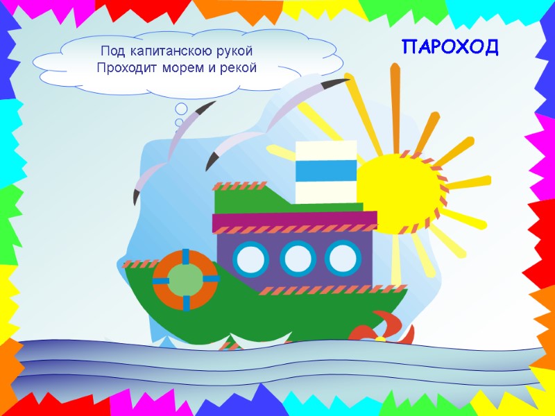 Под капитанскою рукой Проходит морем и рекой ПАРОХОД